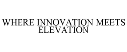 WHERE INNOVATION MEETS ELEVATION trademark