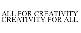 ALL FOR CREATIVITY. CREATIVITY FOR ALL. trademark