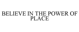 BELIEVE IN THE POWER OF PLACE trademark