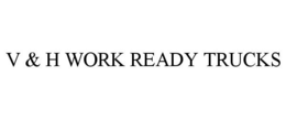 V & H WORK READY TRUCKS trademark