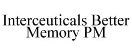 INTERCEUTICALS BETTER MEMORY PM trademark