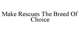 MAKE RESCUES THE BREED OF CHOICE trademark
