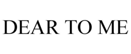 DEAR TO ME trademark