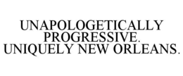 UNAPOLOGETICALLY PROGRESSIVE. UNIQUELY NEW ORLEANS. trademark