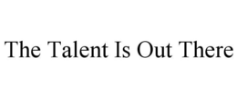 THE TALENT IS OUT THERE trademark