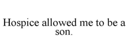 HOSPICE ALLOWED ME TO BE A SON. trademark
