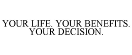 YOUR LIFE. YOUR BENEFITS. YOUR DECISION. trademark