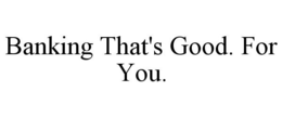 BANKING THAT'S GOOD. FOR YOU. trademark