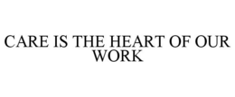 CARE IS THE HEART OF OUR WORK trademark