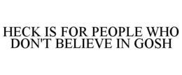 HECK IS FOR PEOPLE WHO DON'T BELIEVE INGOSH trademark
