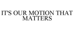 IT'S OUR MOTION THAT MATTERS trademark