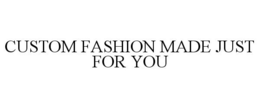 CUSTOM FASHION MADE JUST FOR YOU trademark