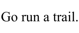GO RUN A TRAIL. trademark
