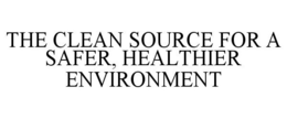 THE CLEAN SOURCE FOR A SAFER, HEALTHIER ENVIRONMENT trademark