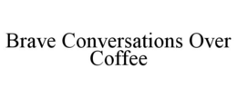 BRAVE CONVERSATIONS OVER COFFEE trademark