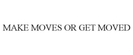 MAKE MOVES OR GET MOVED trademark