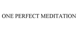 ONE PERFECT MEDITATION trademark