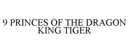 9 PRINCES OF THE DRAGON KING TIGER trademark