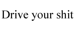 DRIVE YOUR SHIT trademark