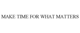 MAKE TIME FOR WHAT MATTERS trademark