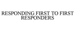 RESPONDING FIRST TO FIRST RESPONDERS trademark