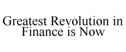 GREATEST REVOLUTION IN FINANCE IS NOW trademark
