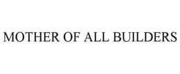 MOTHER OF ALL BUILDERS trademark