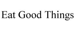 EAT GOOD THINGS trademark