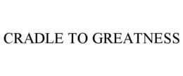 CRADLE TO GREATNESS trademark