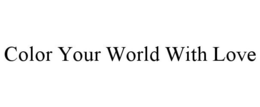 COLOR YOUR WORLD WITH LOVE trademark