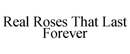 REAL ROSES THAT LAST FOREVER trademark