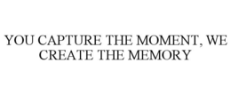 YOU CAPTURE THE MOMENT, WE CREATE THE MEMORY trademark
