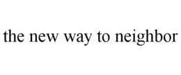 THE NEW WAY TO NEIGHBOR trademark