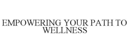 EMPOWERING YOUR PATH TO WELLNESS trademark
