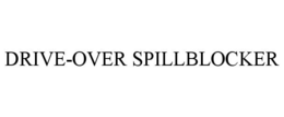 DRIVE-OVER SPILLBLOCKER trademark