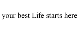 YOUR BEST LIFE STARTS HERE trademark