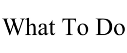 WHAT TO DO trademark