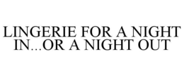 LINGERIE FOR A NIGHT IN...OR A NIGHT OUT trademark