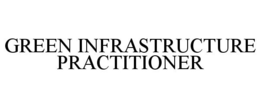 GREEN INFRASTRUCTURE PRACTITIONER trademark