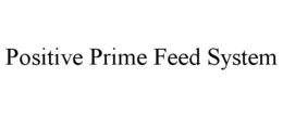 POSITIVE PRIME FEED SYSTEM trademark