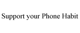 SUPPORT YOUR PHONE HABIT trademark