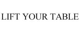 LIFT YOUR TABLE trademark