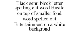 BLACK SEMI BLOCK LETTER SPELLING OUT WORD HUSTLE ON TOP OF SMALLER FOND WORD SPELLED OUT ENTERTAINMENT ON A WHITE BACKGROND trademark