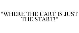 "WHERE THE CART IS JUST THE START!" trademark