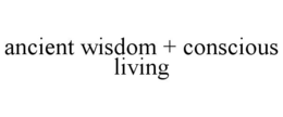 ANCIENT WISDOM + CONSCIOUS LIVING trademark