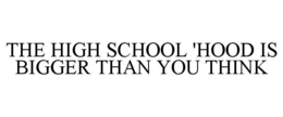 THE HIGH SCHOOL 'HOOD IS BIGGER THAN YOU THINK trademark