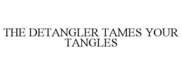 THE DETANGLER TAMES YOUR TANGLES trademark