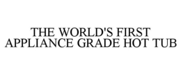 THE WORLD'S FIRST APPLIANCE GRADE HOT TUB trademark