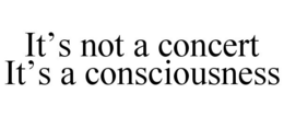 IT'S NOT A CONCERT IT'S A CONSCIOUSNESS trademark