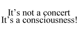 IT'S NOT A CONCERT IT'S A CONSCIOUSNESS! trademark